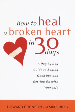 How to Heal a Broken Heart in 30 Days A DayByDay Guide to Saying GoodBye and Getting on with Your Life