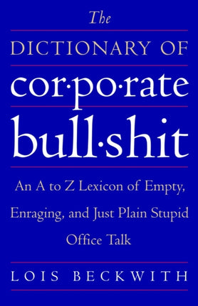 The Dictionary of Corporate Bullshit An A to Z Lexicon of Empty Enraging and Just Plain Stupid Office Talk
