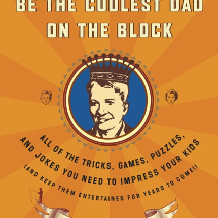 Be the Coolest Dad on the Block: All of the Tricks, Games, Puzzles and Jokes You Need to Impress Your Kids (and keep them entertained for years to come!)