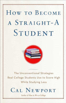 How to Become a Straight-A Student: The Unconventional Strategies Real College Students Use to Score High While Studying Less