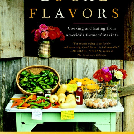 Local Flavors: Cooking and Eating from America's Farmers' Markets [A Cookbook]