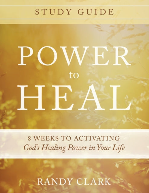 Power to Heal Study Guide 8 Weeks to Activating Gods Healing Power in Your Life