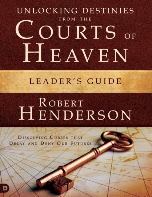 Unlocking Destinies from the Courts of Heaven Leaders Guide Dissolving Curses that Delay and Deny Our Futures