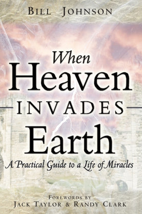 When Heaven Invades Earth A Practical Guide to a Life of Miracles