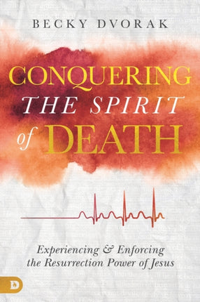 Conquering the Spirit of Death Experiencing and Enforcing the Resurrection Power of Jesus