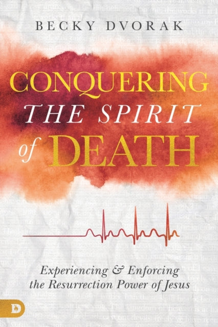 Conquering the Spirit of Death Experiencing and Enforcing the Resurrection Power of Jesus
