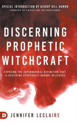 Discerning Prophetic Witchcraft Exposing the Supernatural Divination that is Deceiving SpirituallyHungry Believers