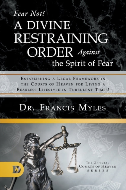 Fear Not A Divine Restraining Order Against the Spirit of Fear Establishing a Legal Framework in the Courts of Heaven for Living a Fearless Lifestyle in Turbulent Times