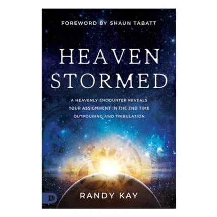 Heaven Stormed: A Heavenly Encounter Reveals Your Assignment in the End Time Outpouring and Tribulation