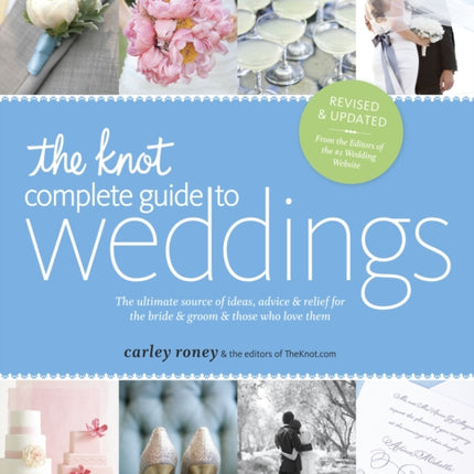 The Knot Complete Guide to Weddings: The Ultimate Source of Ideas, Advice, and Relief for the Bride and Groom and Those Who Love Them