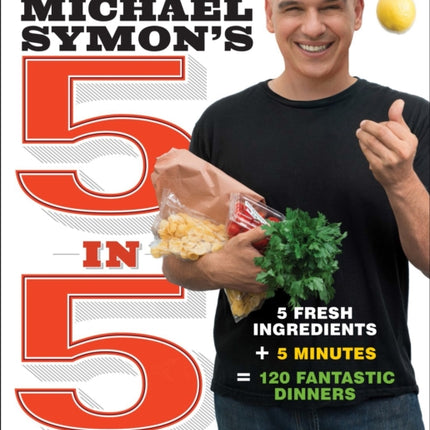 Michael Symon's 5 in 5: 5 Fresh Ingredients + 5 Minutes = 120 Fantastic Dinners: A Cookbook