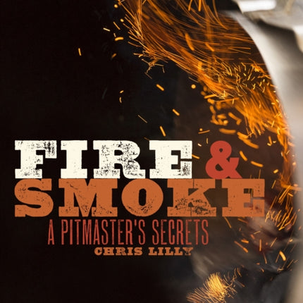 Fire and Smoke: A Pitmaster's Secrets: A Cookbook