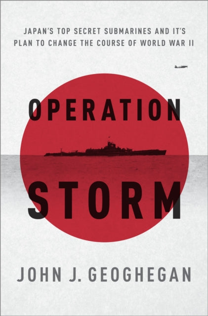 Operation Storm: Japan'S Top Secret Submarines and its Plan to Change the Course of World War II