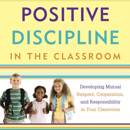 Positive Discipline in the Classroom: Developing Mutual Respect, Cooperation, and Responsibility in Your Classroom