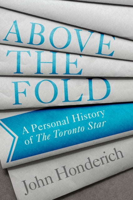 Above The Fold: A Personal History of the Toronto Star