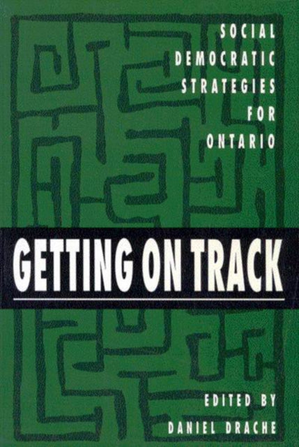 Getting on Track: Social Democratic Strategies for Ontario: Volume 1