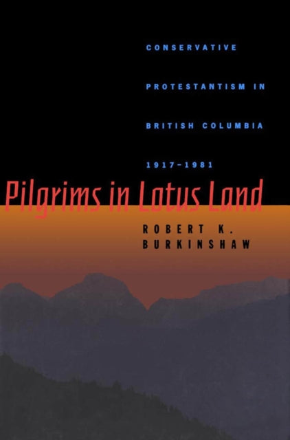 Pilgrims in Lotus Land  Conservative Protestantism in British Columbia 19171981