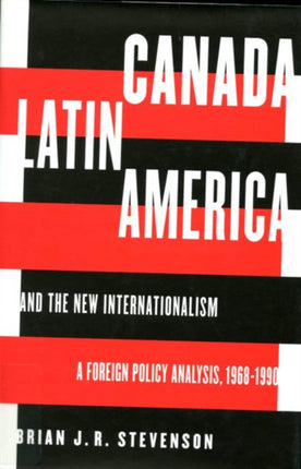 Canada, Latin America, and the New Internationalism: A Foreign Policy Analysis, 1968-1999: Volume 1