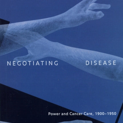 Negotiating Disease: Power and Cancer Care, 1900-1950: Volume 12