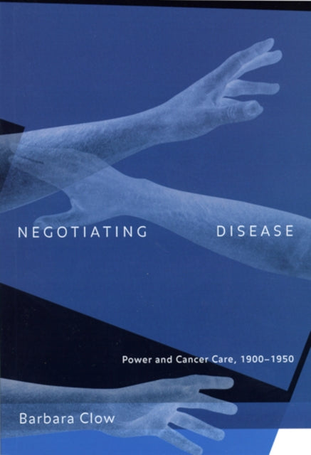 Negotiating Disease: Power and Cancer Care, 1900-1950: Volume 12