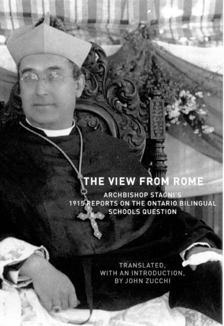 The View From Rome: Archbishop Stagni's 1915 Reports on the Ontario Bilingual Schools Question: Volume 47