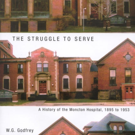 The Struggle to Serve: A History of the Moncton Hospital, 1895 to 1953: Volume 21