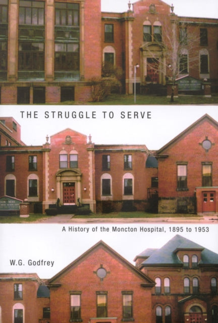 The Struggle to Serve: A History of the Moncton Hospital, 1895 to 1953: Volume 21