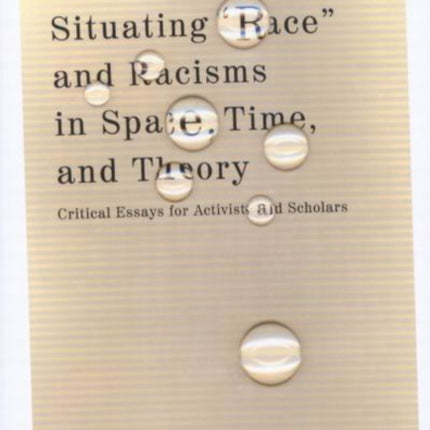 Situating "Race" and Racisms in Space, Time, and Theory: Critical Essays for Activists and Scholars