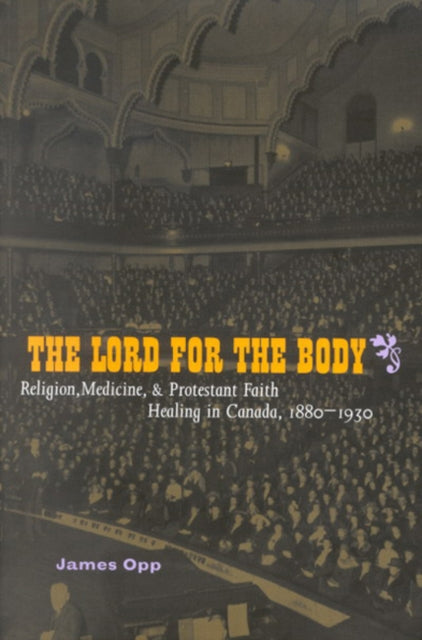 The Lord for the Body: Religion, Medicine, and Protestant Faith Healing in Canada, 1880-1930: Volume 2