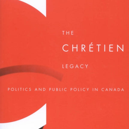 The Chrétien Legacy: Politics and Public Policy in Canada