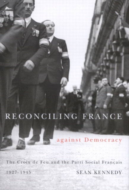 Reconciling France against Democracy: The Croix de Feu and the Parti Social Français, 1927-1945