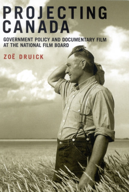 Projecting Canada: Government Policy and Documentary Film at the National Film Board: Volume 1