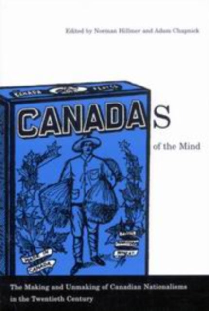 Canadas of the Mind: The Making and Unmaking of Canadian Nationalisms in the Twentieth Century