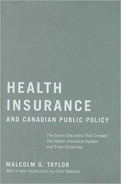 Health Insurance and Canadian Public Policy: The Seven Decisions That Created the Health Insurance System and Their Outcomes: Volume 213