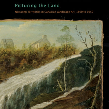 Picturing the Land: Narrating Territories in Canadian Landscape Art, 1500-1950: Volume 3