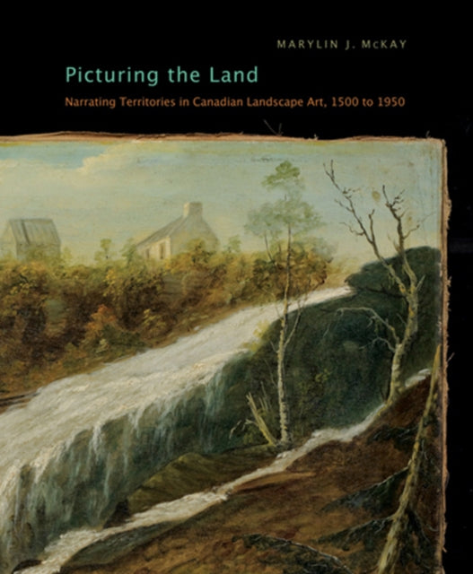 Picturing the Land: Narrating Territories in Canadian Landscape Art, 1500-1950: Volume 3