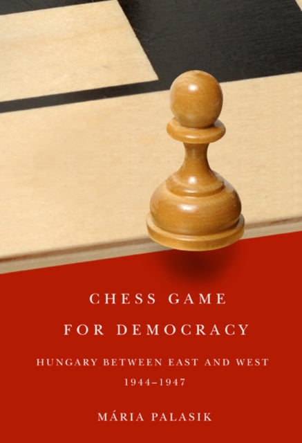 Chess Game for Democracy: Hungary between East and West, 1944-1947