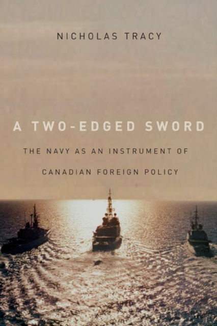 A Two-Edged Sword: The Navy as an Instrument of Canadian Foreign Policy: Volume 225