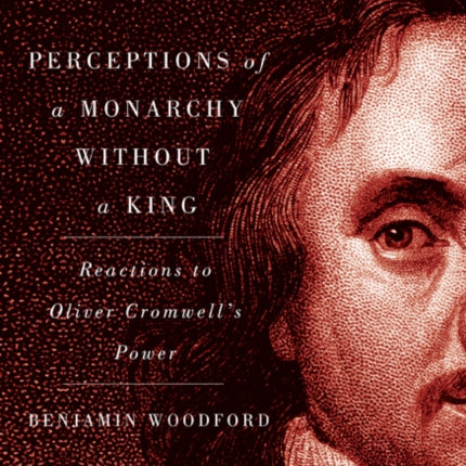 Perceptions of a Monarchy without a King: Reactions to Oliver Cromwell's Power