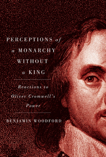 Perceptions of a Monarchy without a King: Reactions to Oliver Cromwell's Power