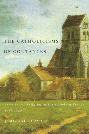 The Catholicisms of Coutances: Varieties of Religion in Early Modern France, 1350-1789: Volume 2