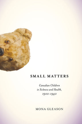 Small Matters  Canadian Children in Sickness and Health 19001940