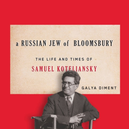 A Russian Jew of Bloomsbury: The Life and Times of Samuel Koteliansky