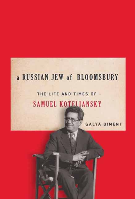 A Russian Jew of Bloomsbury: The Life and Times of Samuel Koteliansky