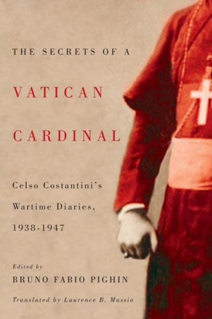 The Secrets of a Vatican Cardinal: Celso Costantini's Wartime Diaries, 1938-1947