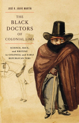 The Black Doctors of Colonial Lima: Science, Race, and Writing in Colonial and Early Republican Peru: Volume 41