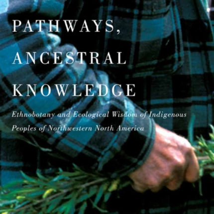 Ancient Pathways, Ancestral Knowledge: Ethnobotany and Ecological Wisdom of Indigenous Peoples of Northwestern North America: Volume 74