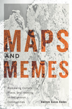 Maps and Memes: Redrawing Culture, Place, and Identity in Indigenous Communities: Volume 76