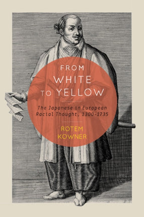 From White to Yellow: The Japanese in European Racial Thought, 1300-1735: Volume 63