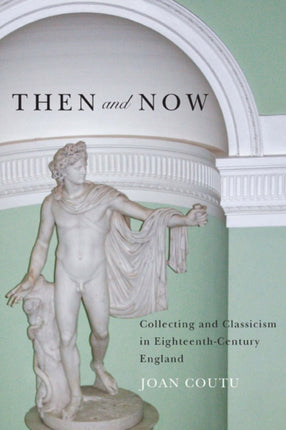 Then and Now: Collecting and Classicism in Eighteenth-Century England